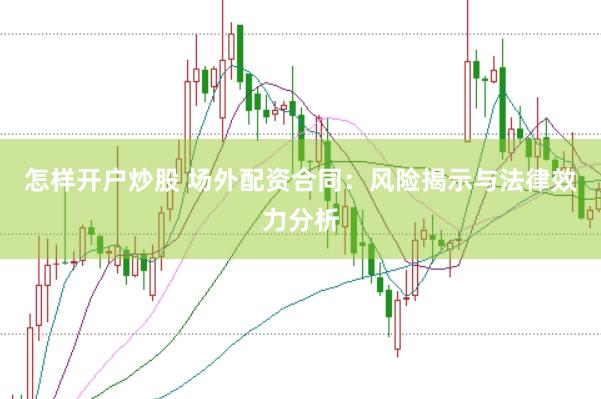 怎样开户炒股 场外配资合同：风险揭示与法律效力分析
