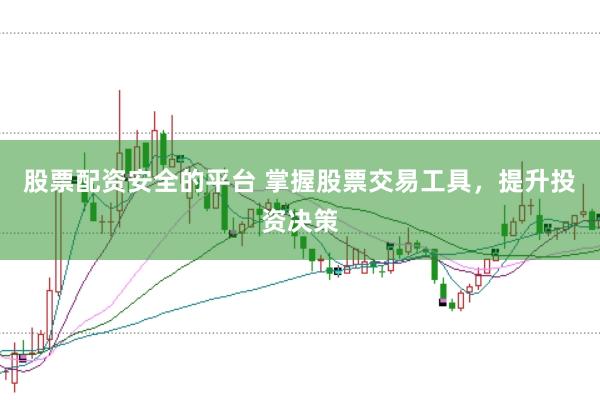 股票配资安全的平台 掌握股票交易工具，提升投资决策