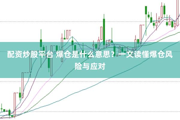 配资炒股平台 爆仓是什么意思？一文读懂爆仓风险与应对