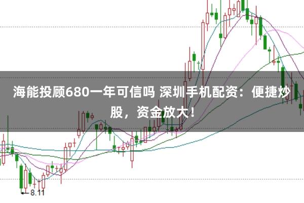 海能投顾680一年可信吗 深圳手机配资：便捷炒股，资金放大！