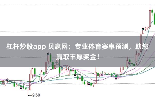 杠杆炒股app 贝赢网：专业体育赛事预测，助您赢取丰厚奖金！