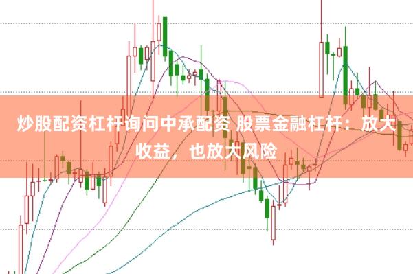 炒股配资杠杆询问中承配资 股票金融杠杆：放大收益，也放大风险