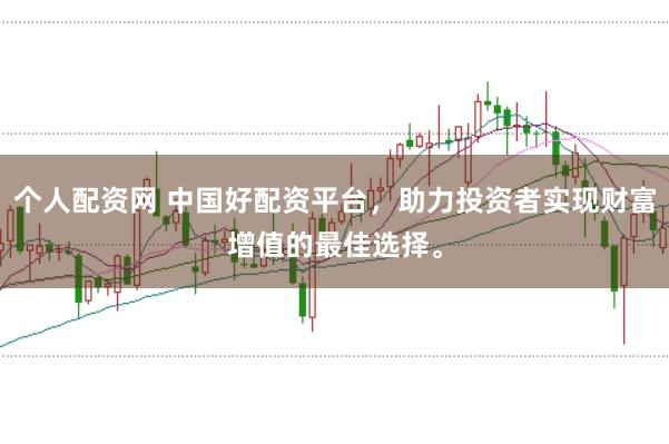 个人配资网 中国好配资平台，助力投资者实现财富增值的最佳选择。
