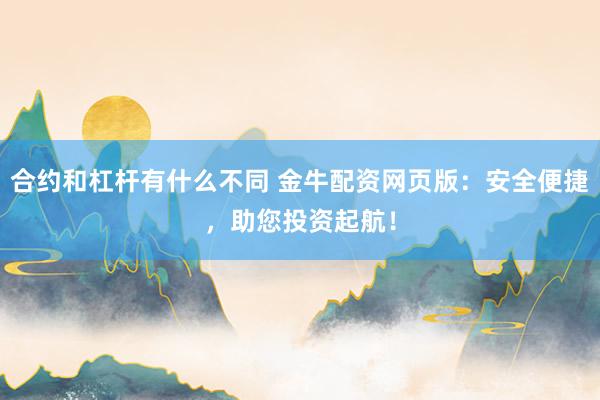 合约和杠杆有什么不同 金牛配资网页版：安全便捷，助您投资起航！