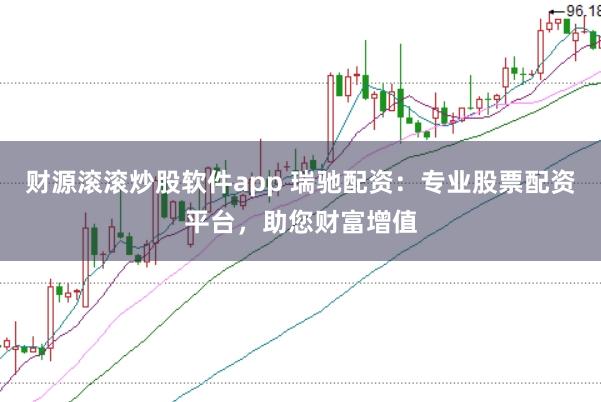 财源滚滚炒股软件app 瑞驰配资：专业股票配资平台，助您财富增值