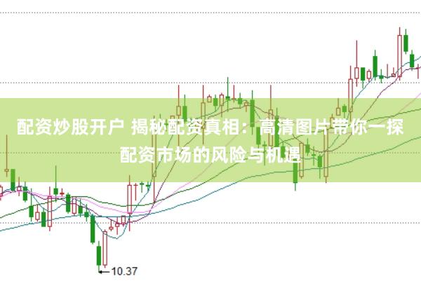 配资炒股开户 揭秘配资真相：高清图片带你一探配资市场的风险与机遇