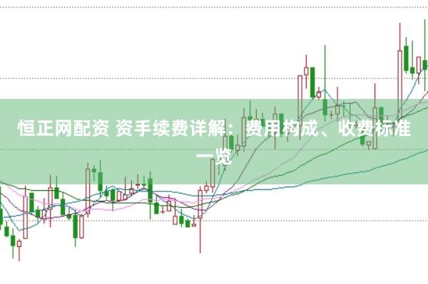 恒正网配资 资手续费详解：费用构成、收费标准一览