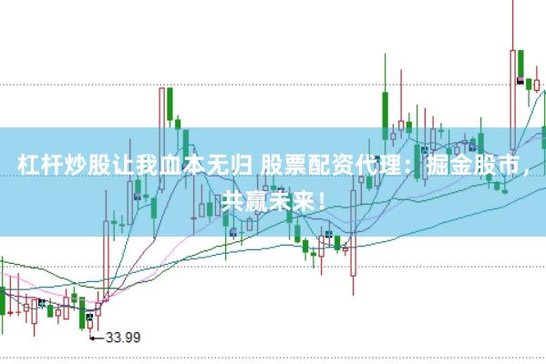 杠杆炒股让我血本无归 股票配资代理：掘金股市，共赢未来！