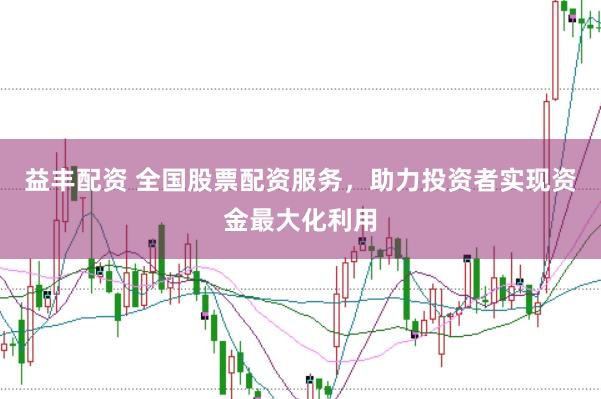 益丰配资 全国股票配资服务，助力投资者实现资金最大化利用