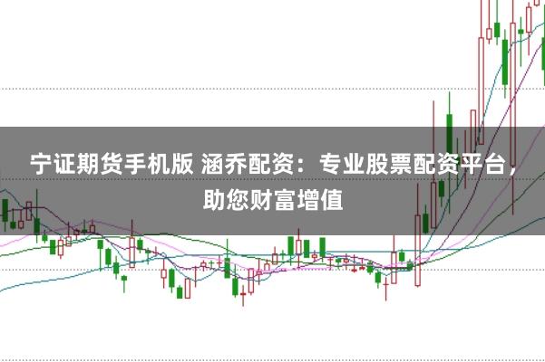 宁证期货手机版 涵乔配资：专业股票配资平台，助您财富增值