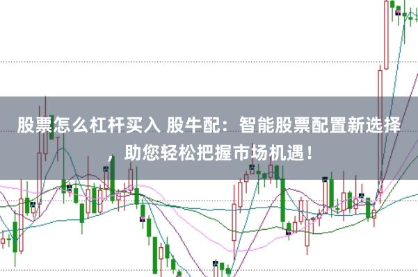 股票怎么杠杆买入 股牛配：智能股票配置新选择，助您轻松把握市场机遇！