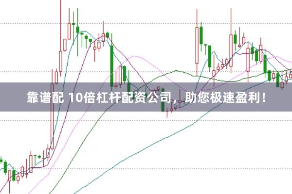 靠谱配 10倍杠杆配资公司，助您极速盈利！