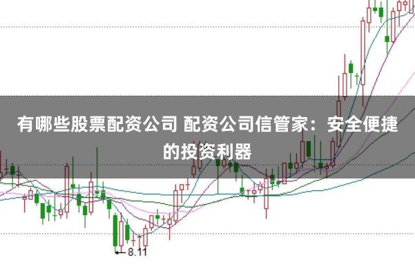 有哪些股票配资公司 配资公司信管家：安全便捷的投资利器