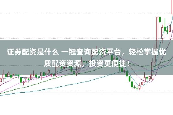 证券配资是什么 一键查询配资平台，轻松掌握优质配资资源，投资更便捷！