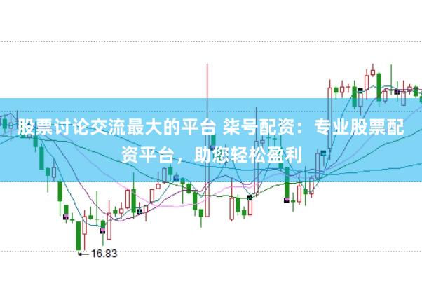 股票讨论交流最大的平台 柒号配资：专业股票配资平台，助您轻松盈利