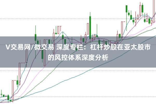 V交易网/微交易 深度专栏：杠杆炒股在亚太股市的风控体系深度分析