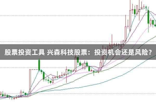 股票投资工具 兴森科技股票：投资机会还是风险？