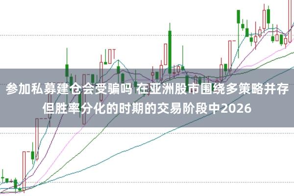 参加私募建仓会受骗吗 在亚洲股市围绕多策略并存但胜率分化的时期的交易阶段中2026