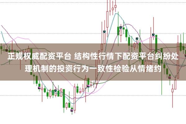 正规权威配资平台 结构性行情下配资平台纠纷处理机制的投资行为一致性检验从情绪约