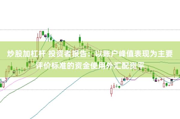 炒股加杠杆 投资者报告：以账户峰值表现为主要评价标准的资金使用外汇配资平