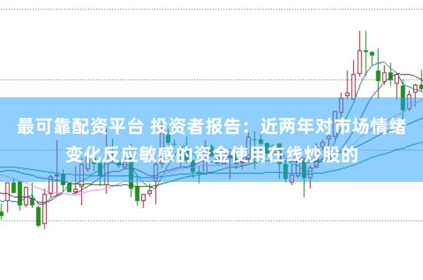最可靠配资平台 投资者报告：近两年对市场情绪变化反应敏感的资金使用在线炒股的