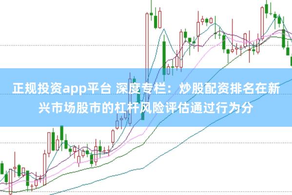 正规投资app平台 深度专栏：炒股配资排名在新兴市场股市的杠杆风险评估通过行为分