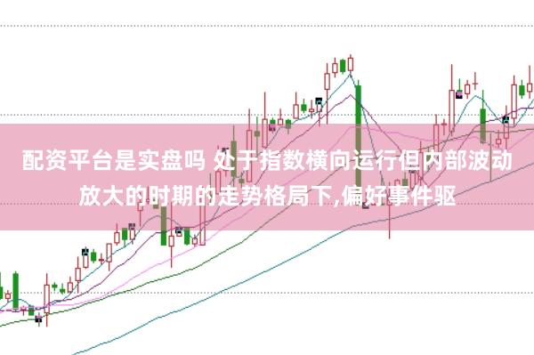 配资平台是实盘吗 处于指数横向运行但内部波动放大的时期的走势格局下,偏好事件驱