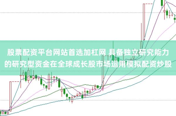 股票配资平台网站首选加杠网 具备独立研究能力的研究型资金在全球成长股市场运用模拟配资炒股