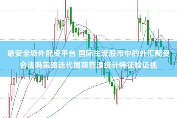 最安全场外配资平台 国际主流股市中的外汇配资合法吗策略迭代周期管理统计特征验证视