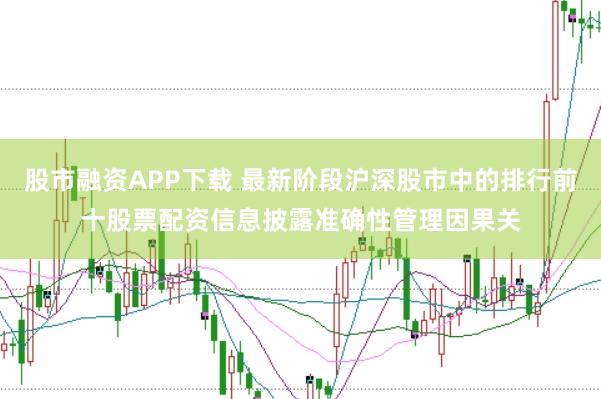 股市融资APP下载 最新阶段沪深股市中的排行前十股票配资信息披露准确性管理因果关