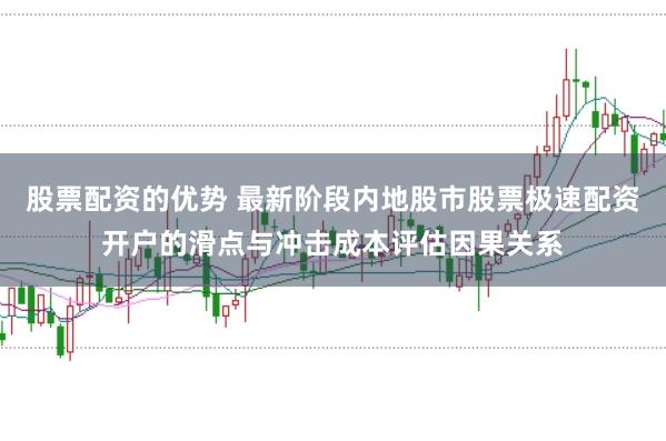 股票配资的优势 最新阶段内地股市股票极速配资开户的滑点与冲击成本评估因果关系