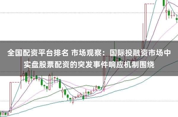 全国配资平台排名 市场观察：国际投融资市场中实盘股票配资的突发事件响应机制围绕