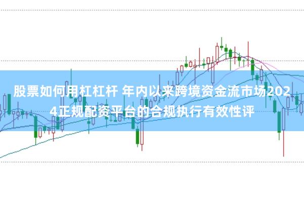 股票如何用杠杠杆 年内以来跨境资金流市场2024正规配资平台的合规执行有效性评