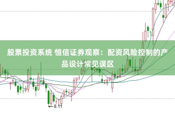 股票投资系统 恒信证券观察：配资风险控制的产品设计常见误区