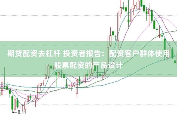 期货配资去杠杆 投资者报告：配资客户群体使用股票配资的产品设计
