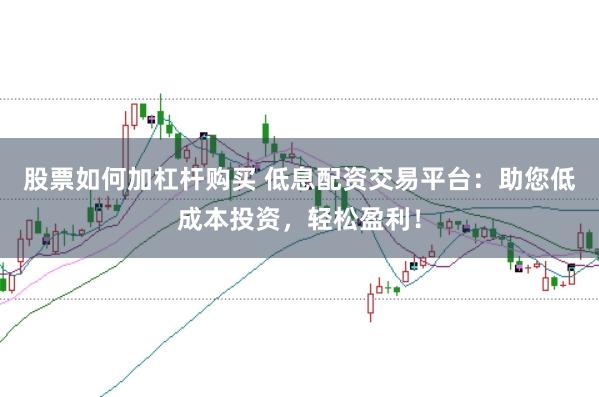 股票如何加杠杆购买 低息配资交易平台：助您低成本投资，轻松盈利！