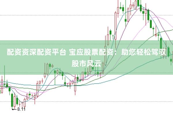 配资资深配资平台 宝应股票配资：助您轻松驾驭股市风云