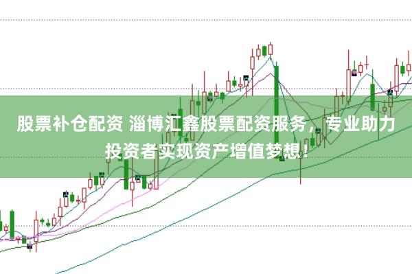 股票补仓配资 淄博汇鑫股票配资服务，专业助力投资者实现资产增值梦想！