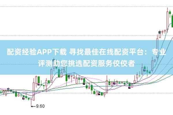 配资经验APP下载 寻找最佳在线配资平台：专业评测助您挑选配资服务佼佼者