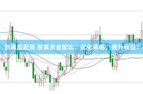 创赢盘配资 股票资金配比：优化策略，提升收益！
