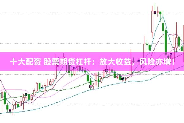 十大配资 股票期货杠杆：放大收益，风险亦增！