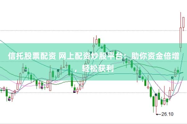 信托股票配资 网上配资炒股平台：助你资金倍增，轻松获利