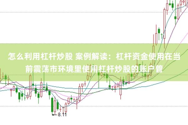 怎么利用杠杆炒股 案例解读：杠杆资金使用在当前震荡市环境里使用杠杆炒股的账户管