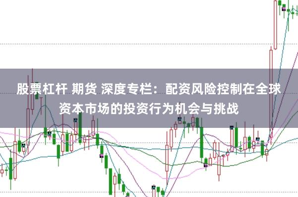 股票杠杆 期货 深度专栏：配资风险控制在全球资本市场的投资行为机会与挑战