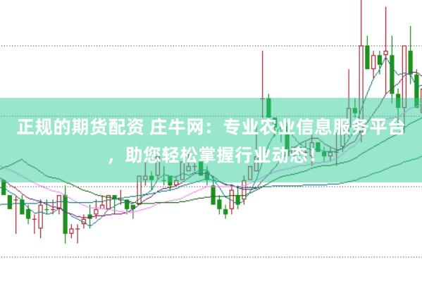 正规的期货配资 庄牛网：专业农业信息服务平台，助您轻松掌握行业动态！
