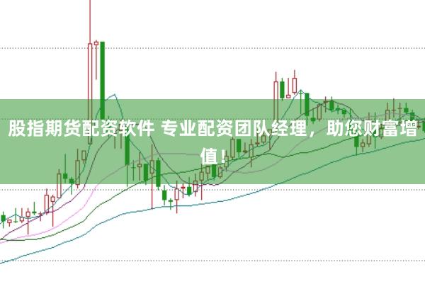 股指期货配资软件 专业配资团队经理，助您财富增值！