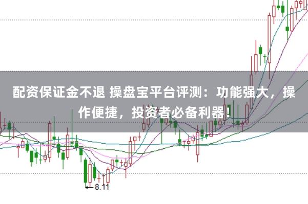 配资保证金不退 操盘宝平台评测：功能强大，操作便捷，投资者必备利器！