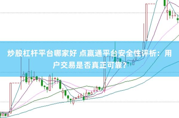 炒股杠杆平台哪家好 点嬴通平台安全性评析：用户交易是否真正可靠？