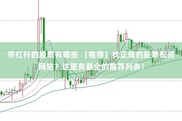 带杠杆的股票有哪些 【推荐】找正规的股票配资网站？这里有最全的推荐列表！