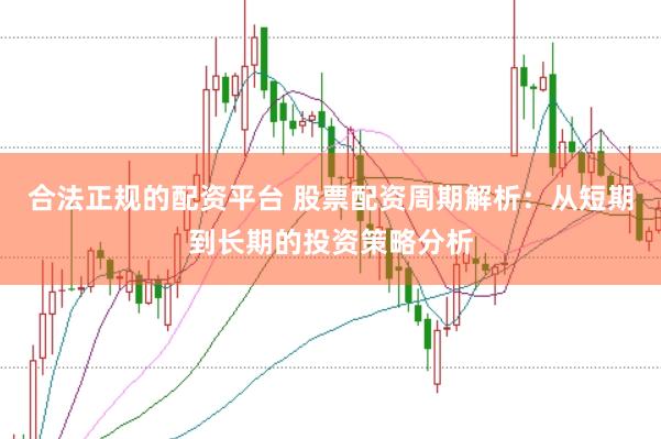 合法正规的配资平台 股票配资周期解析：从短期到长期的投资策略分析